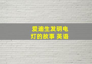 爱迪生发明电灯的故事 英语